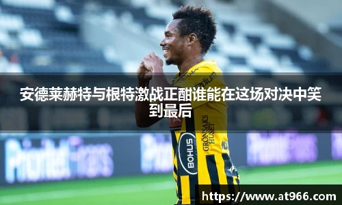 安德莱赫特与根特激战正酣谁能在这场对决中笑到最后