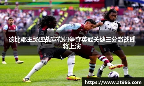 德比郡主场迎战富勒姆争夺英冠关键三分激战即将上演