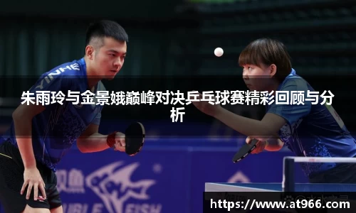 朱雨玲与金景娥巅峰对决乒乓球赛精彩回顾与分析