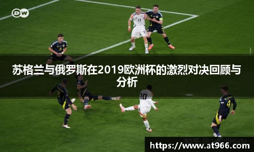 苏格兰与俄罗斯在2019欧洲杯的激烈对决回顾与分析